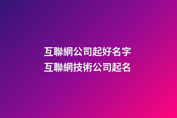 互聯網公司起好名字 互聯網技術公司起名-第1張-公司起名-玄機派